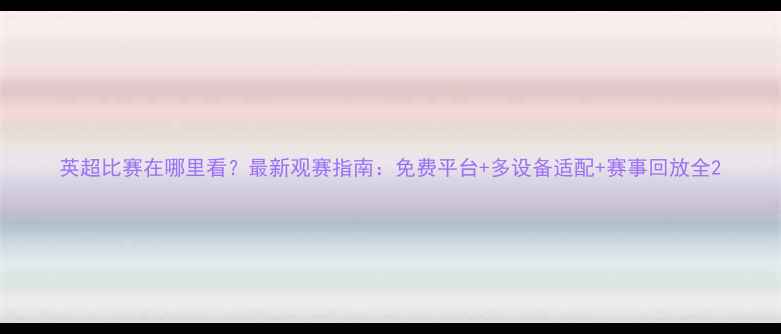 图片 英超比赛在哪里看？最新观赛指南：免费平台+多设备适配+赛事回放全2