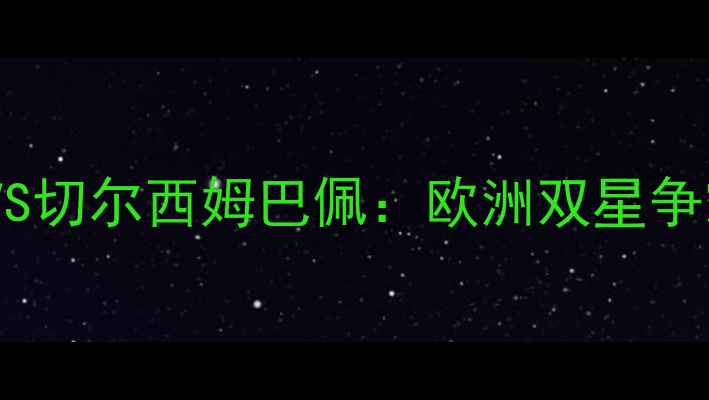 图片 英超焦点战前瞻阿森纳哈兰德VS切尔西姆巴佩：欧洲双星争霸战的技术流对决与战术密码2