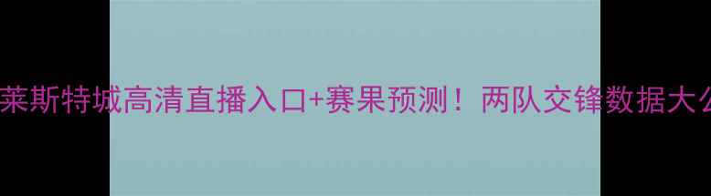 图片 英超焦点战埃弗顿VS莱斯特城高清直播入口+赛果预测！两队交锋数据大公开（附最新阵容）1