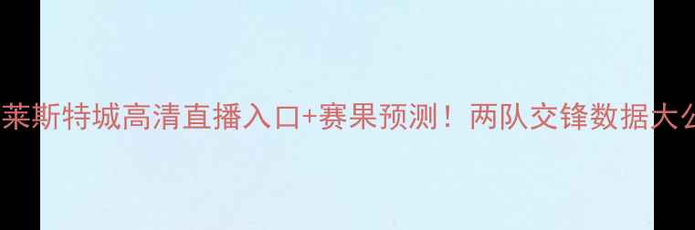 图片 英超焦点战埃弗顿VS莱斯特城高清直播入口+赛果预测！两队交锋数据大公开（附最新阵容）2