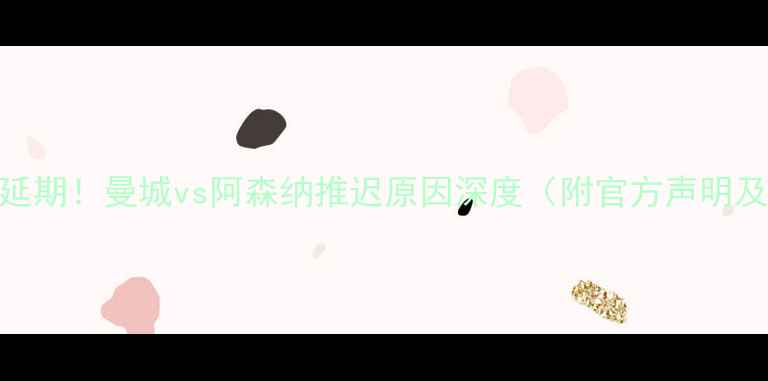 图片 英超焦点战意外延期！曼城vs阿森纳推迟原因深度（附官方声明及最新赛程调整）