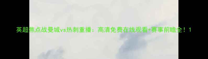图片 英超焦点战曼城vs热刺重播：高清免费在线观看+赛事前瞻全！1
