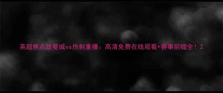 图片 英超焦点战曼城vs热刺重播：高清免费在线观看+赛事前瞻全！2