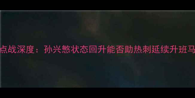 图片 英超焦点战深度：孙兴慜状态回升能否助热刺延续升班马奇迹？