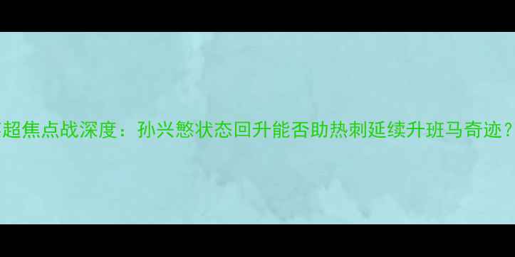 图片 英超焦点战深度：孙兴慜状态回升能否助热刺延续升班马奇迹？2