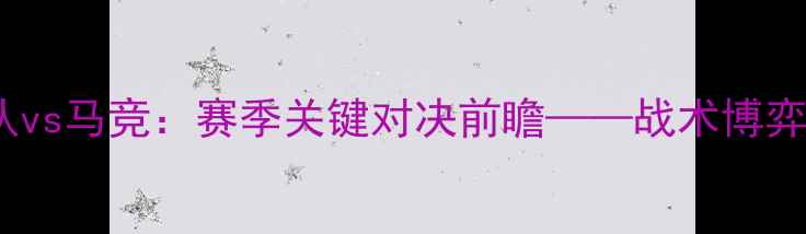图片 英超焦点战狼队vs马竞：赛季关键对决前瞻——战术博弈与争冠悬念全1