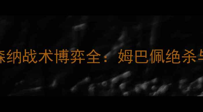 图片 英超焦点战高清回放曼城vs阿森纳战术博弈全：姆巴佩绝杀与德布劳内传射双响引爆白鹿巷