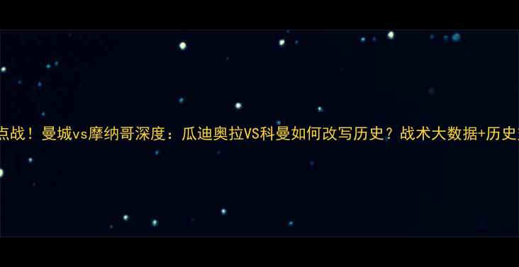 图片 英超焦点战！曼城vs摩纳哥深度：瓜迪奥拉VS科曼如何改写历史？战术大数据+历史交锋全2
