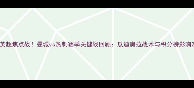 图片 英超焦点战！曼城vs热刺赛季关键战回顾：瓜迪奥拉战术与积分榜影响2