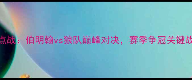 图片 英超焦点战：伯明翰vs狼队巅峰对决，赛季争冠关键战役前瞻