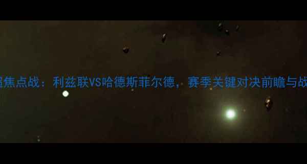 图片 英超焦点战：利兹联VS哈德斯菲尔德，赛季关键对决前瞻与战术2