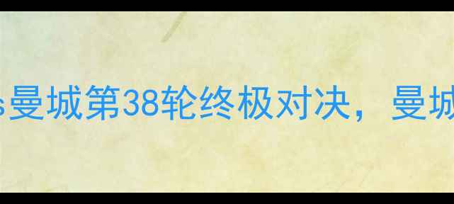 图片 英超焦点战：利物浦vs曼城第38轮终极对决，曼城能否捍卫冠军荣耀？2
