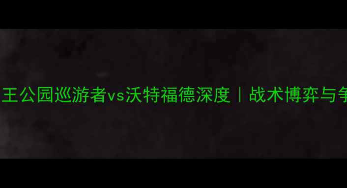 图片 英超焦点战：女王公园巡游者vs沃特福德深度｜战术博弈与争冠悬念全盘点2