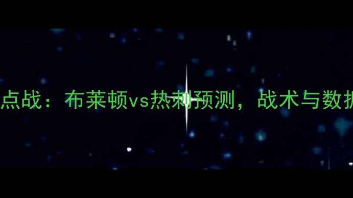 图片 英超焦点战：布莱顿vs热刺预测，战术与数据深度1