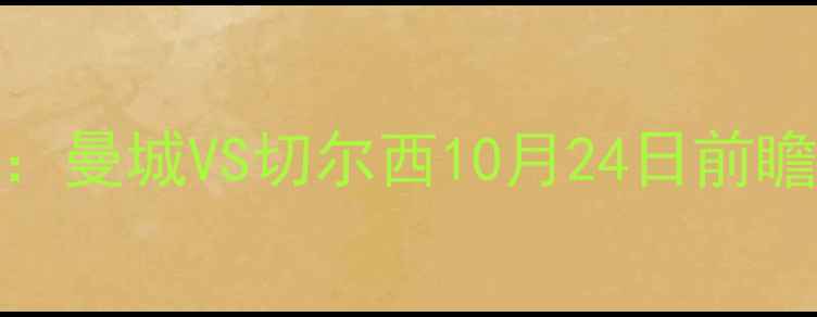 图片 英超焦点战：曼城VS切尔西10月24日前瞻，五大看点