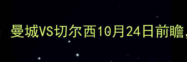 图片 英超焦点战：曼城VS切尔西10月24日前瞻，五大看点1
