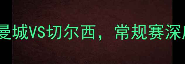 图片 英超焦点战：曼城VS切尔西，常规赛深度与胜负预测1