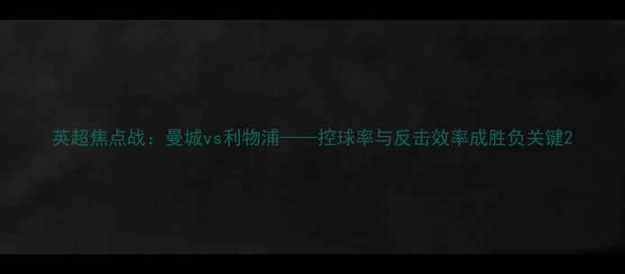 图片 英超焦点战：曼城vs利物浦——控球率与反击效率成胜负关键2