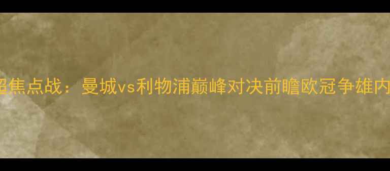 图片 英超焦点战：曼城vs利物浦巅峰对决前瞻欧冠争雄内幕2