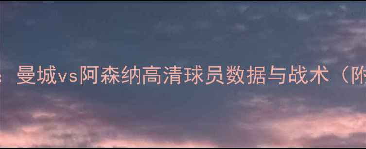 图片 英超焦点战：曼城vs阿森纳高清球员数据与战术（附实时战报）