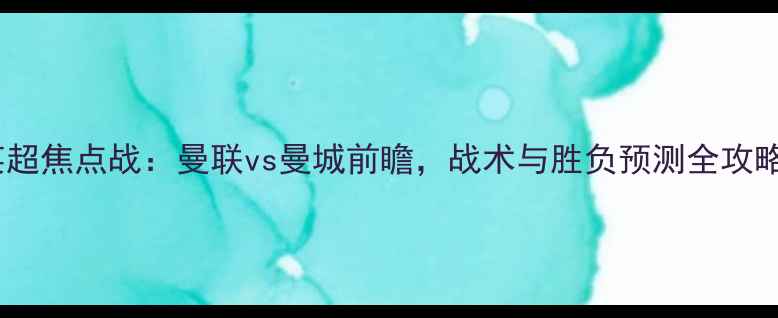 图片 英超焦点战：曼联vs曼城前瞻，战术与胜负预测全攻略1