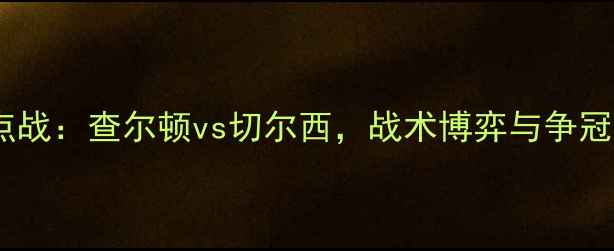 图片 英超焦点战：查尔顿vs切尔西，战术博弈与争冠悬念全1