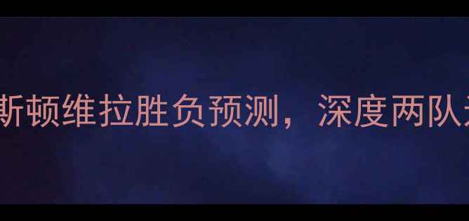 图片 英超焦点战：沃特福德vs阿斯顿维拉胜负预测，深度两队近10场交锋数据与战术博弈2