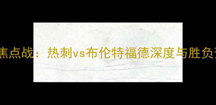 图片 英超焦点战：热刺vs布伦特福德深度与胜负预测1
