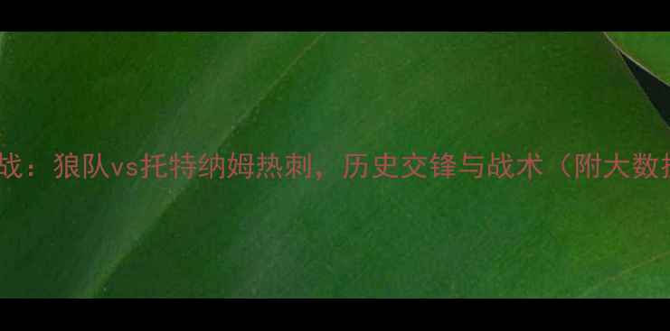 图片 英超焦点战：狼队vs托特纳姆热刺，历史交锋与战术（附大数据预测）1