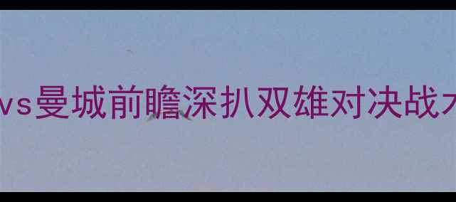图片 英超焦点战：狼队vs曼城前瞻深扒双雄对决战术布局与争冠悬念2
