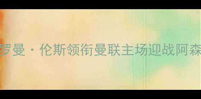 图片 英超焦点战：罗曼·伦斯领衔曼联主场迎战阿森纳，攻防对决