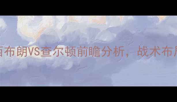 图片 英超焦点战：西布朗VS查尔顿前瞻分析，战术布局与争冠悬念全