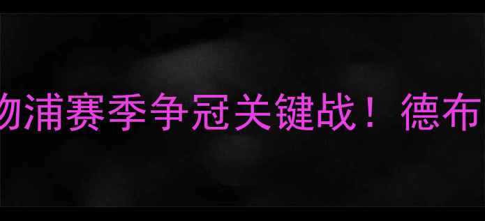 图片 英超焦点战：西汉姆联vs利物浦赛季争冠关键战！德布劳内伤愈复出能否率队登顶2