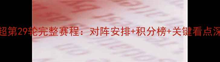 图片 英超第29轮完整赛程：对阵安排+积分榜+关键看点深度
