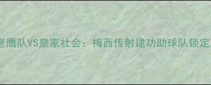 图片 英超老鹰队VS皇家社会：梅西传射建功助球队锁定胜局2