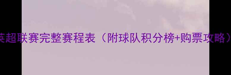 图片 英超联赛完整赛程表（附球队积分榜+购票攻略）
