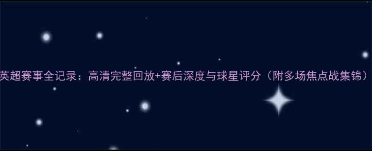 图片 英超赛事全记录：高清完整回放+赛后深度与球星评分（附多场焦点战集锦）