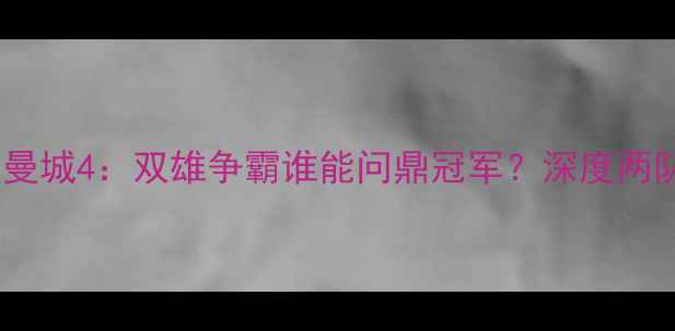 图片 英超赛季后赛阿斯顿维拉vs曼城4：双雄争霸谁能问鼎冠军？深度两队赛季关键数据与战术博弈2