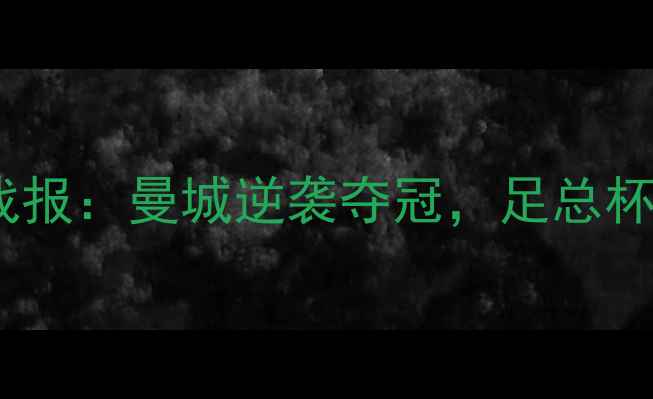 图片 英锦赛终极战报：曼城逆袭夺冠，足总杯冠军归属！1