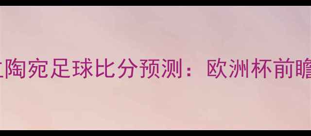 图片 荷兰VS立陶宛足球比分预测：欧洲杯前瞻深度🏆1