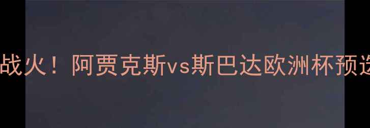 图片 荷兰德比再燃战火！阿贾克斯vs斯巴达欧洲杯预选赛焦点战全1