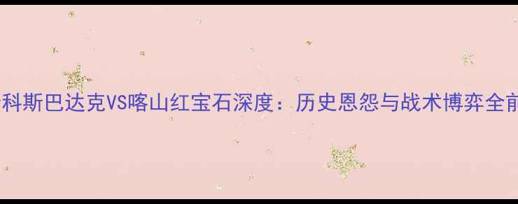 图片 莫斯科斯巴达克VS喀山红宝石深度：历史恩怨与战术博弈全前瞻2