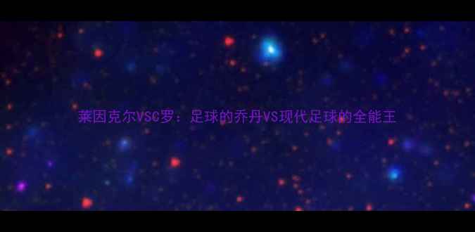 图片 莱因克尔VSC罗：足球的乔丹VS现代足球的全能王