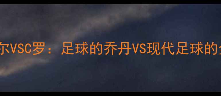 图片 莱因克尔VSC罗：足球的乔丹VS现代足球的全能王1