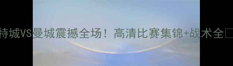 图片 莱斯特城VS曼城震撼全场！高清比赛集锦+战术全🔥⚽️