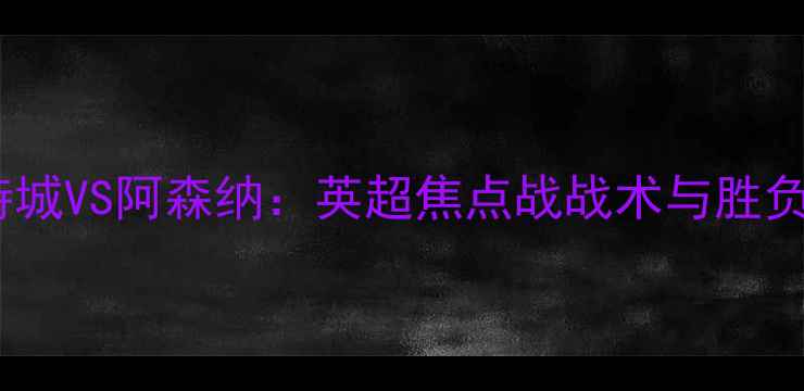 图片 莱斯特城VS阿森纳：英超焦点战战术与胜负预测1