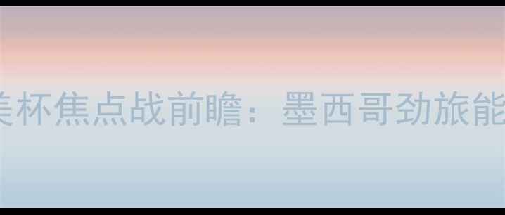 图片 莱昂vs墨美洲深度战报南美杯焦点战前瞻：墨西哥劲旅能否终结升班马连败魔咒？1