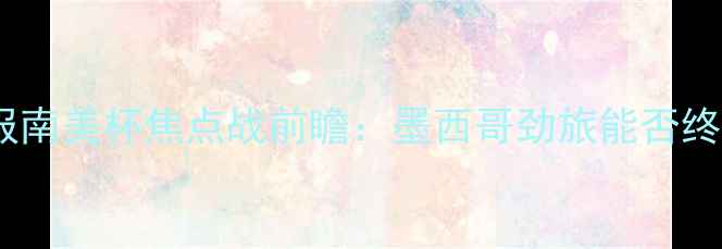 图片 莱昂vs墨美洲深度战报南美杯焦点战前瞻：墨西哥劲旅能否终结升班马连败魔咒？2