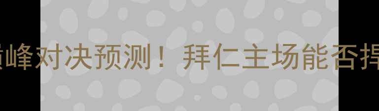 图片 莱比锡vs拜仁：德甲巅峰对决预测！拜仁主场能否捍卫王座？附深度战术2