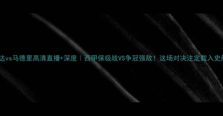 图片 莱里达vs马德里高清直播+深度｜西甲保级战VS争冠强敌！这场对决注定载入史册！1